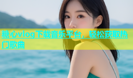 糖心vlog下载音乐平台，轻松获取热门歌曲