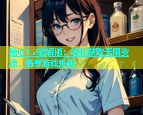 糖心1.2破解版：轻松获取无限资源，畅享游戏乐趣
