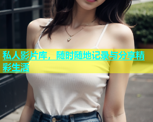 私人影片库，随时随地记录与分享精彩生活
