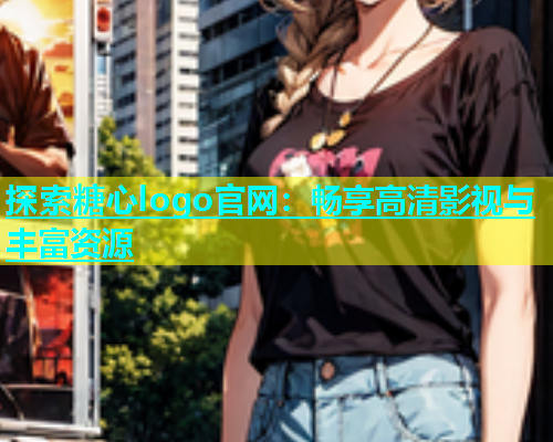 探索糖心logo官网：畅享高清影视与丰富资源