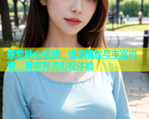 探索糖心视频：极速播放与丰富内容，尽享高清影视体验