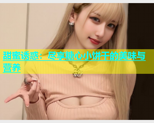 甜蜜诱惑：尽享糖心小饼干的美味与营养