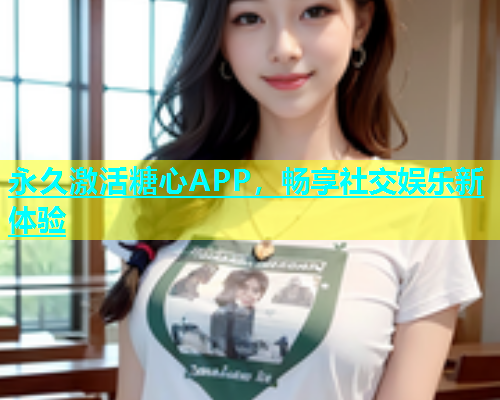 永久激活糖心APP，畅享社交娱乐新体验