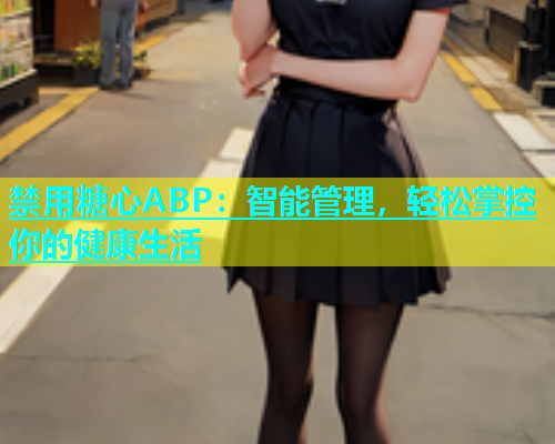 禁用糖心ABP：智能管理，轻松掌控你的健康生活