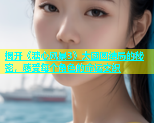 揭开《溏心风暴3》大团圆结局的秘密，感受每个角色的命运交织