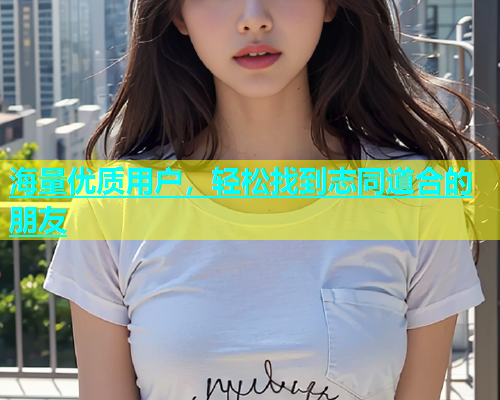 海量优质用户，轻松找到志同道合的朋友