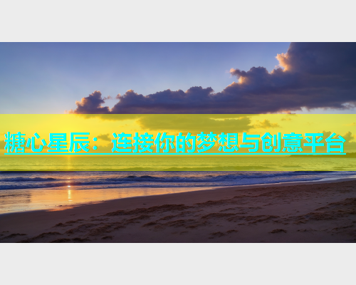 糖心星辰：连接你的梦想与创意平台