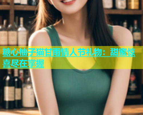 糖心柚子猫甘雨情人节礼物：甜蜜惊喜尽在掌握