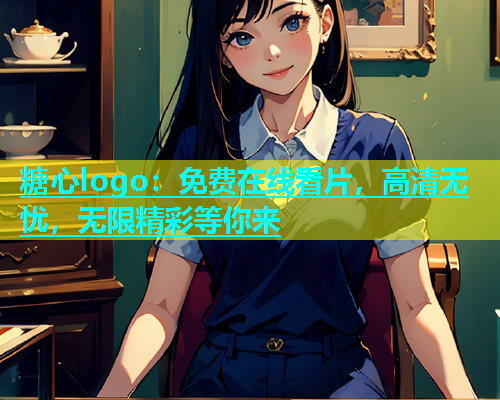 糖心logo：免费在线看片，高清无忧，无限精彩等你来