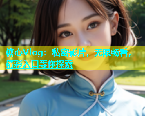 糖心Vlog：私密影片，无限畅看，精彩入口等你探索