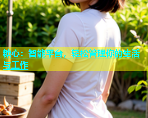 糖心：智能平台，轻松管理你的生活与工作