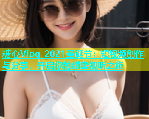 糖心Vlog 2021圣诞节：短视频创作与分享，开启你的甜蜜视听之旅