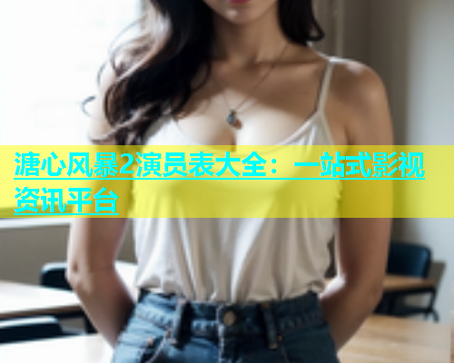 溏心风暴2演员表大全：一站式影视资讯平台