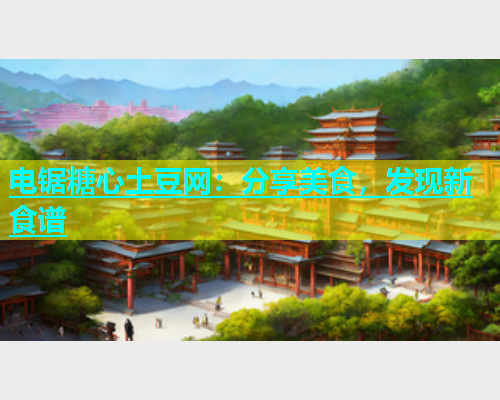 电锯糖心土豆网：分享美食，发现新食谱