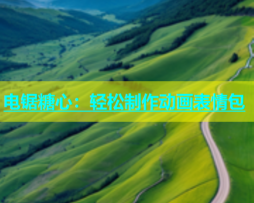电锯糖心：轻松制作动画表情包