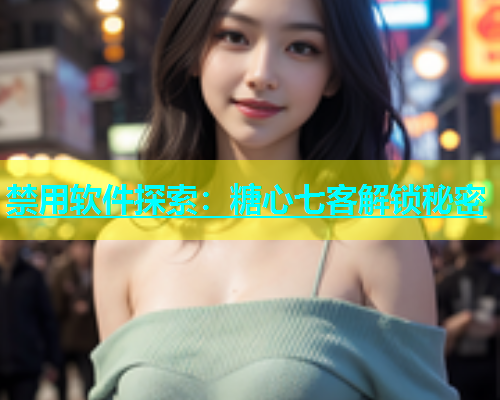 禁用软件探索：糖心七客解锁秘密