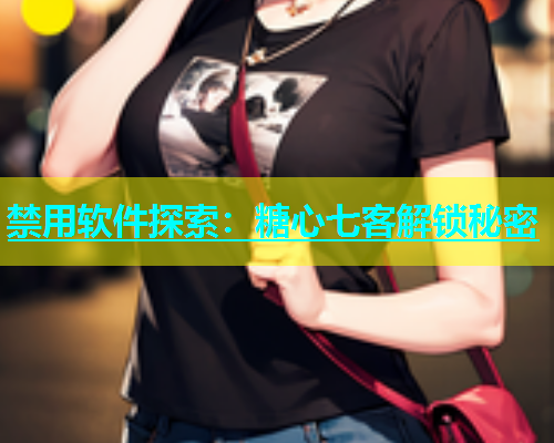 禁用软件探索：糖心七客解锁秘密