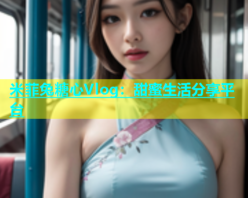 米菲兔糖心Vlog：甜蜜生活分享平台