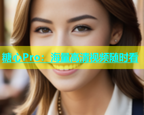 糖心Pro：海量高清视频随时看