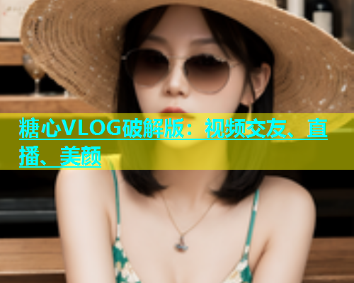 糖心VLOG破解版：视频交友、直播、美颜