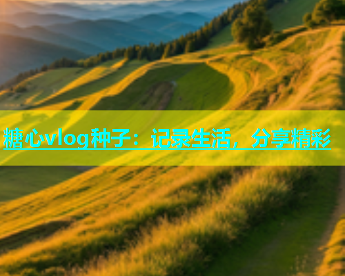 糖心vlog种子：记录生活，分享精彩