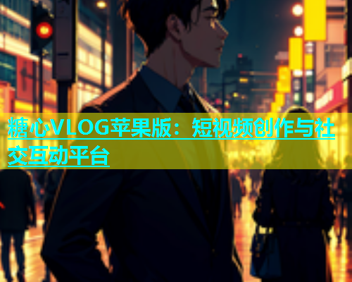 糖心VLOG苹果版：短视频创作与社交互动平台