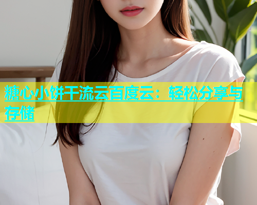 糖心小饼干流云百度云：轻松分享与存储