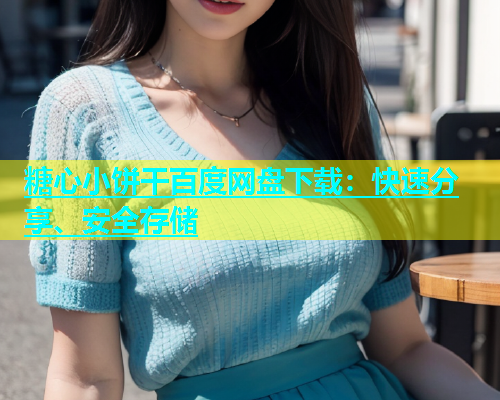 糖心小饼干百度网盘下载：快速分享、安全存储