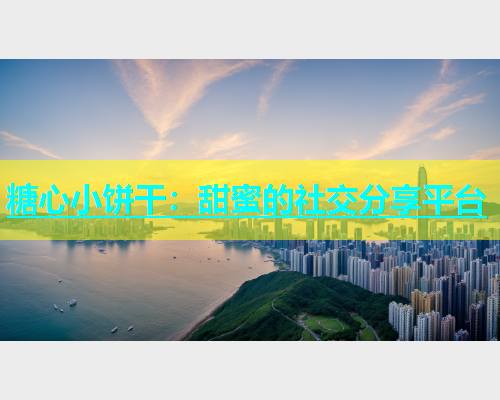 糖心小饼干：甜蜜的社交分享平台