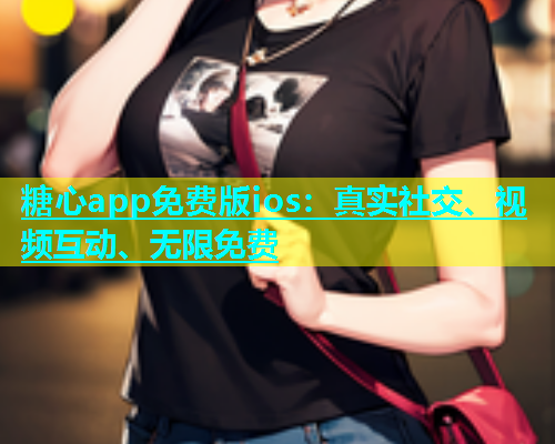 糖心app免费版ios：真实社交、视频互动、无限免费