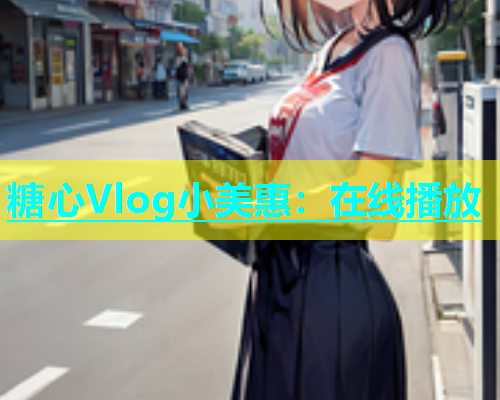 糖心Vlog小美惠：在线播放