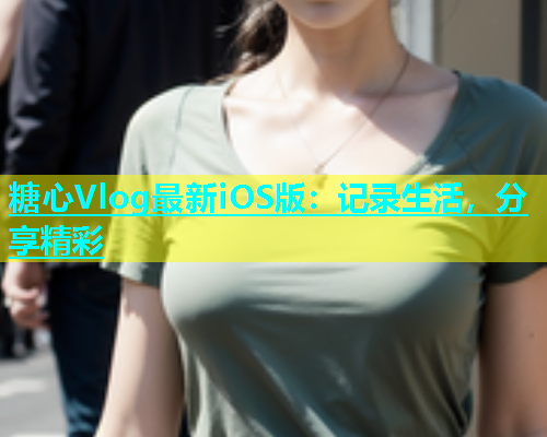 糖心Vlog最新iOS版：记录生活，分享精彩