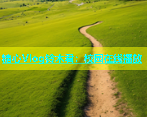 糖心Vlog铃木君：校园在线播放