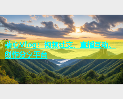 糖心Vlog：视频社交、直播互动、创作分享平台