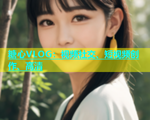 糖心VLOG：视频社交、短视频创作、高清