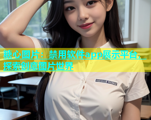 糖心图片：禁用软件app展示平台，探索创意图片世界