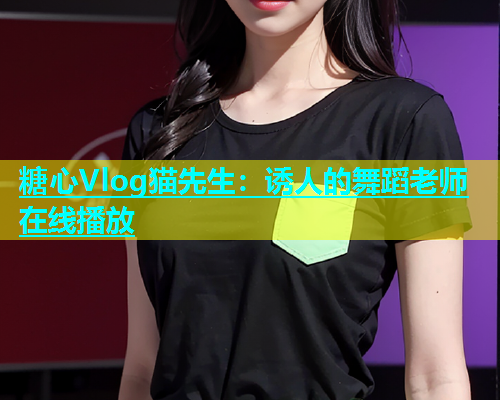 糖心Vlog猫先生：诱人的舞蹈老师在线播放