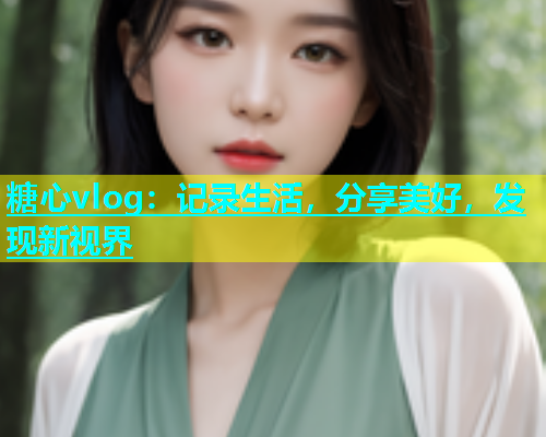 糖心vlog：记录生活，分享美好，发现新视界