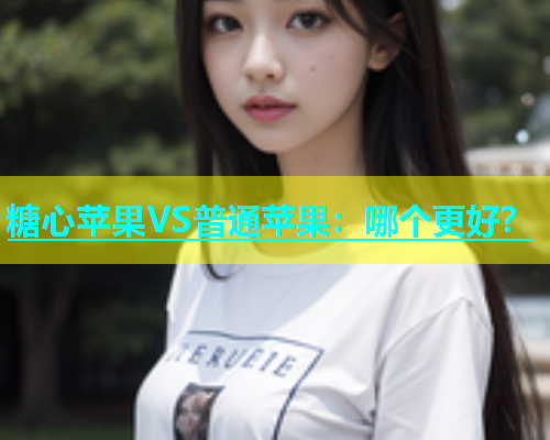 糖心苹果VS普通苹果：哪个更好？