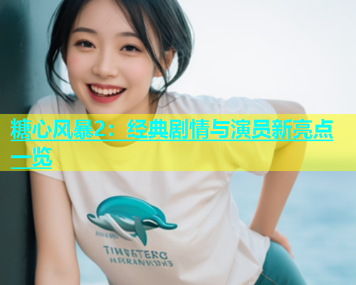 糖心风暴2：经典剧情与演员新亮点一览