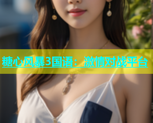 糖心风暴3国语：激情对战平台