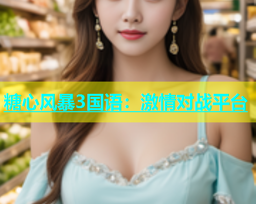 糖心风暴3国语：激情对战平台
