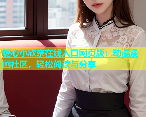 糖心小欣奈在线入口网页版：动漫漫画社区，轻松阅读与分享
