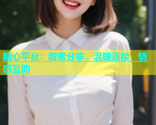 糖心平台：甜蜜分享，温暖连接，情感互助