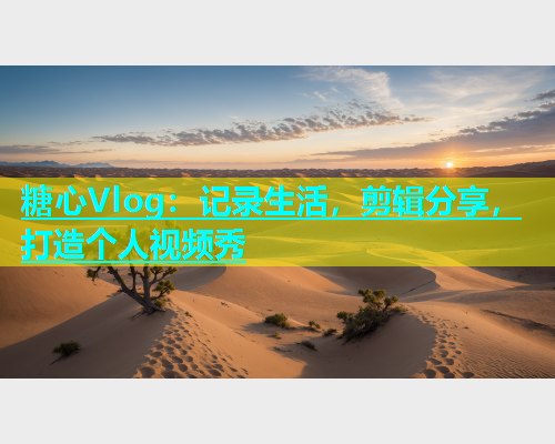 糖心Vlog：记录生活，剪辑分享，打造个人视频秀