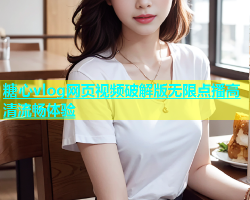 糖心vlog网页视频破解版无限点播高清流畅体验